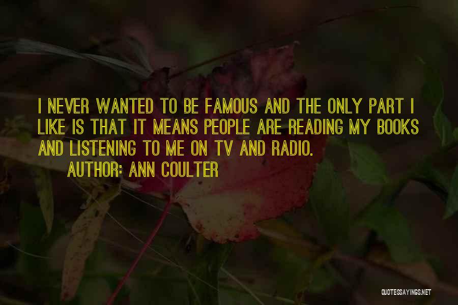 Ann Coulter Quotes: I Never Wanted To Be Famous And The Only Part I Like Is That It Means People Are Reading My