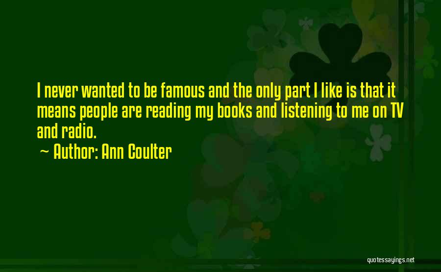Ann Coulter Quotes: I Never Wanted To Be Famous And The Only Part I Like Is That It Means People Are Reading My