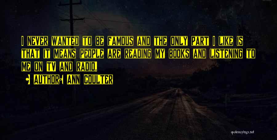 Ann Coulter Quotes: I Never Wanted To Be Famous And The Only Part I Like Is That It Means People Are Reading My