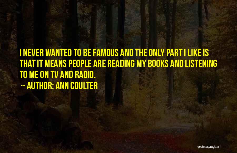 Ann Coulter Quotes: I Never Wanted To Be Famous And The Only Part I Like Is That It Means People Are Reading My