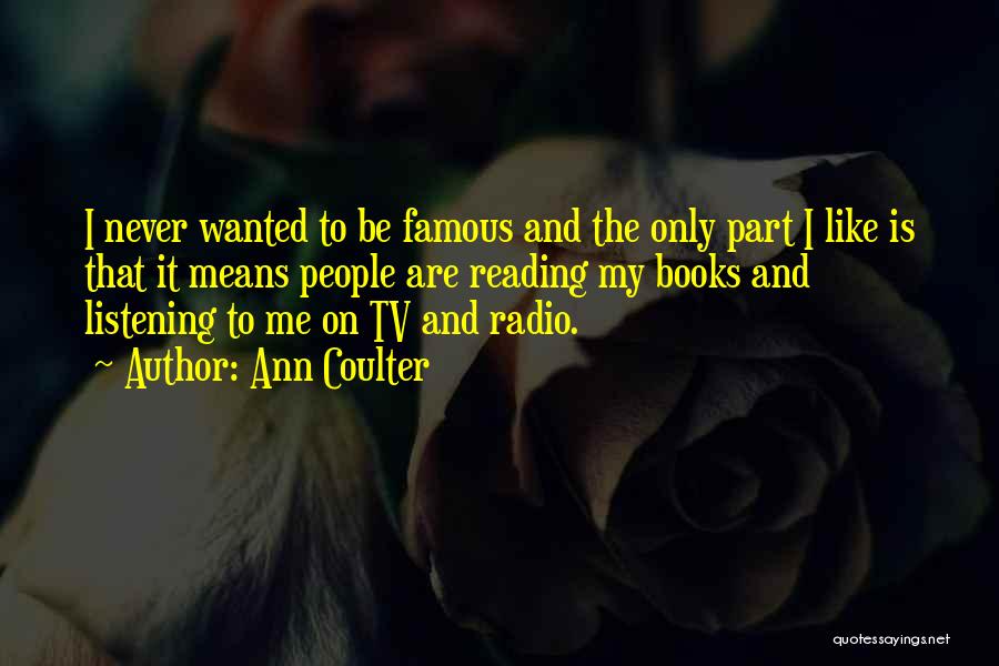 Ann Coulter Quotes: I Never Wanted To Be Famous And The Only Part I Like Is That It Means People Are Reading My