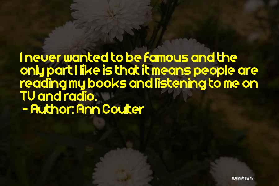 Ann Coulter Quotes: I Never Wanted To Be Famous And The Only Part I Like Is That It Means People Are Reading My