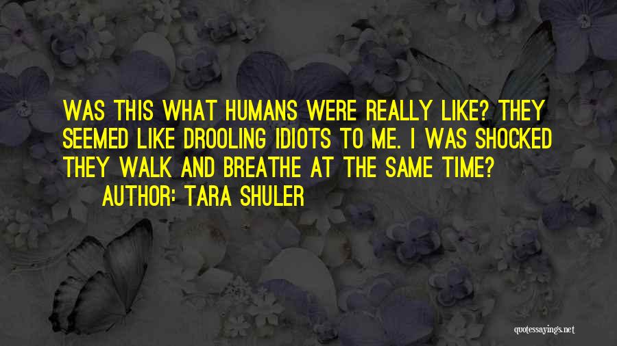 Tara Shuler Quotes: Was This What Humans Were Really Like? They Seemed Like Drooling Idiots To Me. I Was Shocked They Walk And