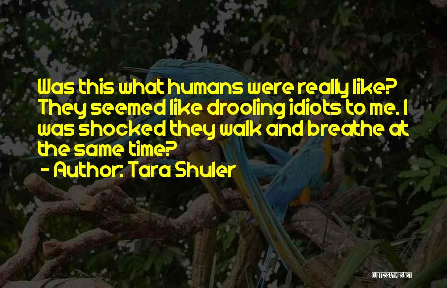 Tara Shuler Quotes: Was This What Humans Were Really Like? They Seemed Like Drooling Idiots To Me. I Was Shocked They Walk And