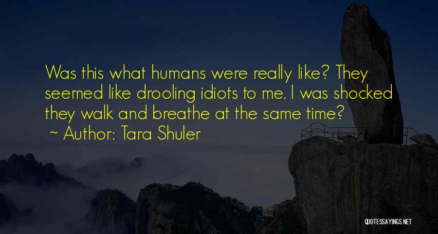 Tara Shuler Quotes: Was This What Humans Were Really Like? They Seemed Like Drooling Idiots To Me. I Was Shocked They Walk And