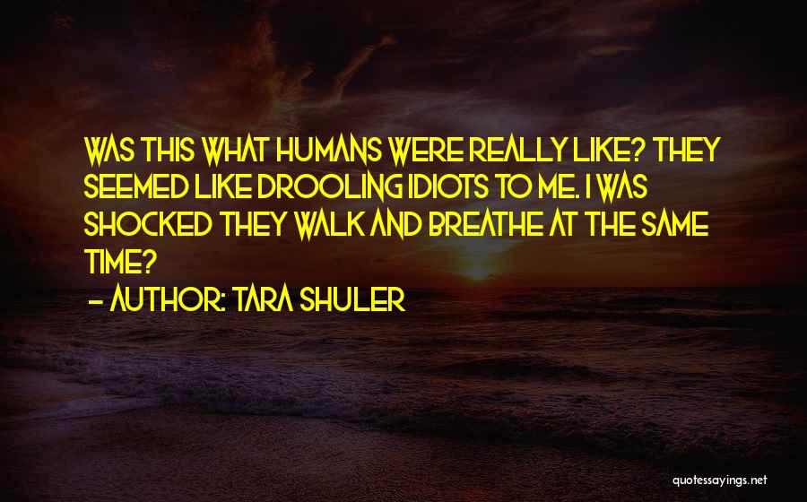 Tara Shuler Quotes: Was This What Humans Were Really Like? They Seemed Like Drooling Idiots To Me. I Was Shocked They Walk And