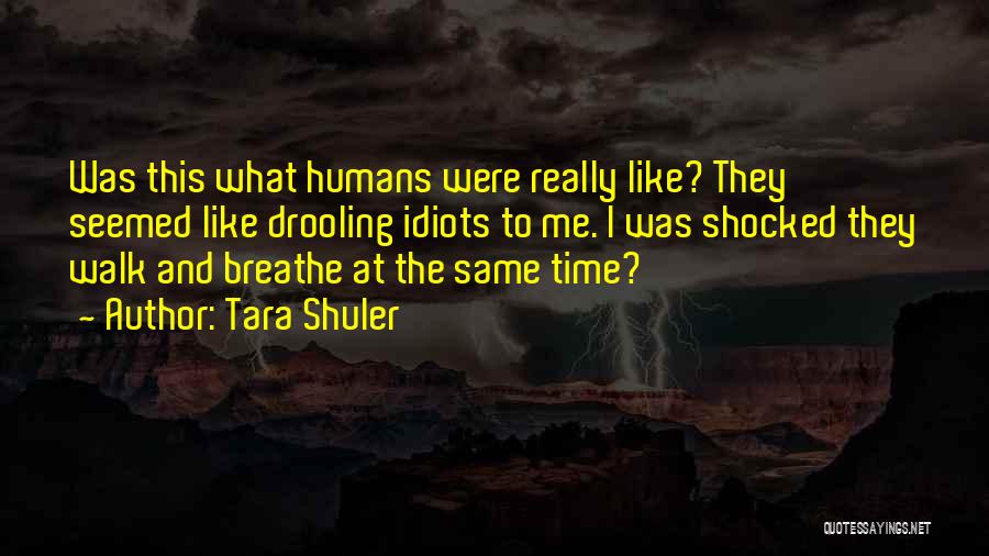 Tara Shuler Quotes: Was This What Humans Were Really Like? They Seemed Like Drooling Idiots To Me. I Was Shocked They Walk And