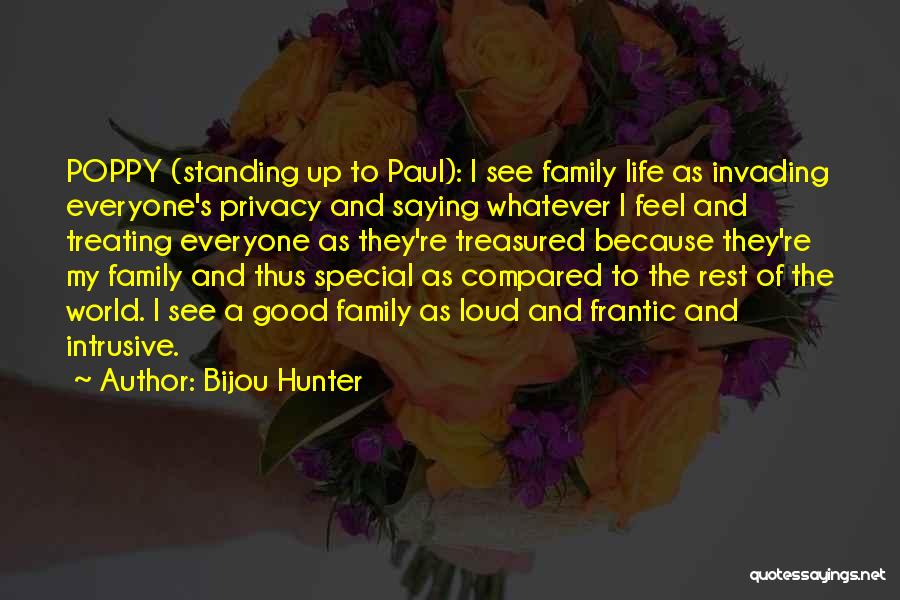 Bijou Hunter Quotes: Poppy (standing Up To Paul): I See Family Life As Invading Everyone's Privacy And Saying Whatever I Feel And Treating