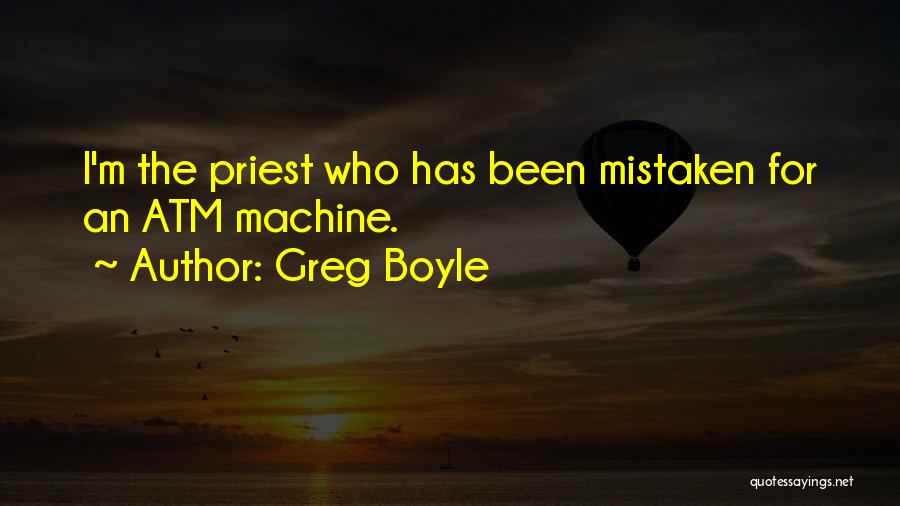 Greg Boyle Quotes: I'm The Priest Who Has Been Mistaken For An Atm Machine.