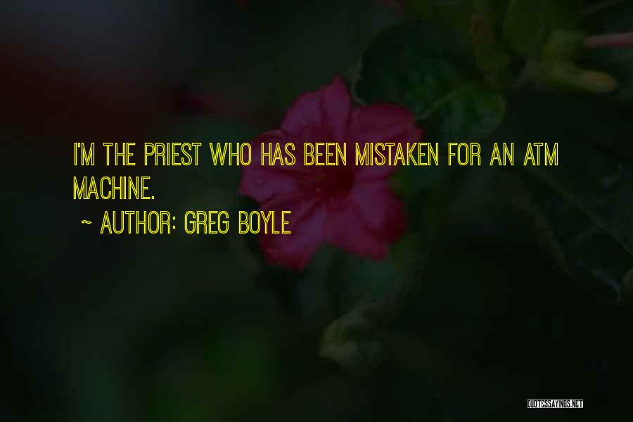 Greg Boyle Quotes: I'm The Priest Who Has Been Mistaken For An Atm Machine.