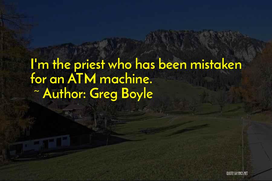 Greg Boyle Quotes: I'm The Priest Who Has Been Mistaken For An Atm Machine.