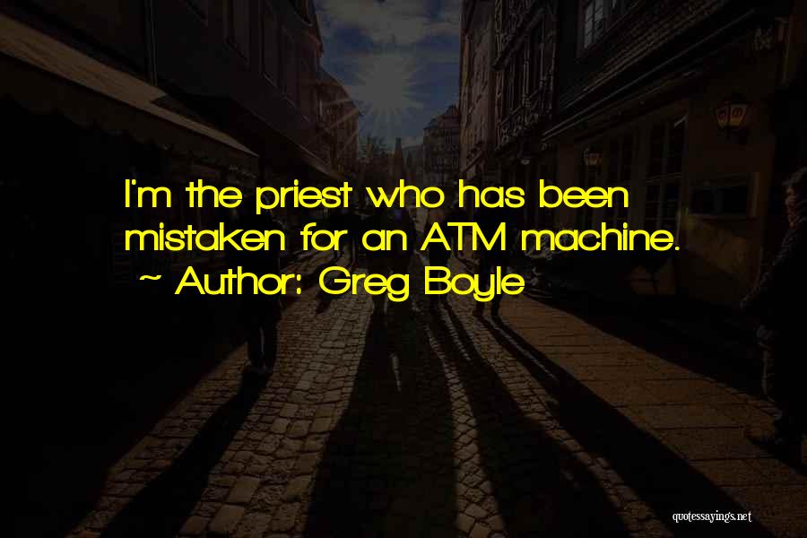 Greg Boyle Quotes: I'm The Priest Who Has Been Mistaken For An Atm Machine.