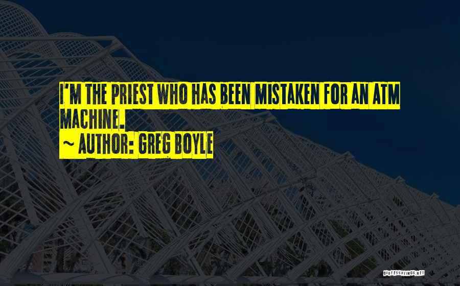 Greg Boyle Quotes: I'm The Priest Who Has Been Mistaken For An Atm Machine.