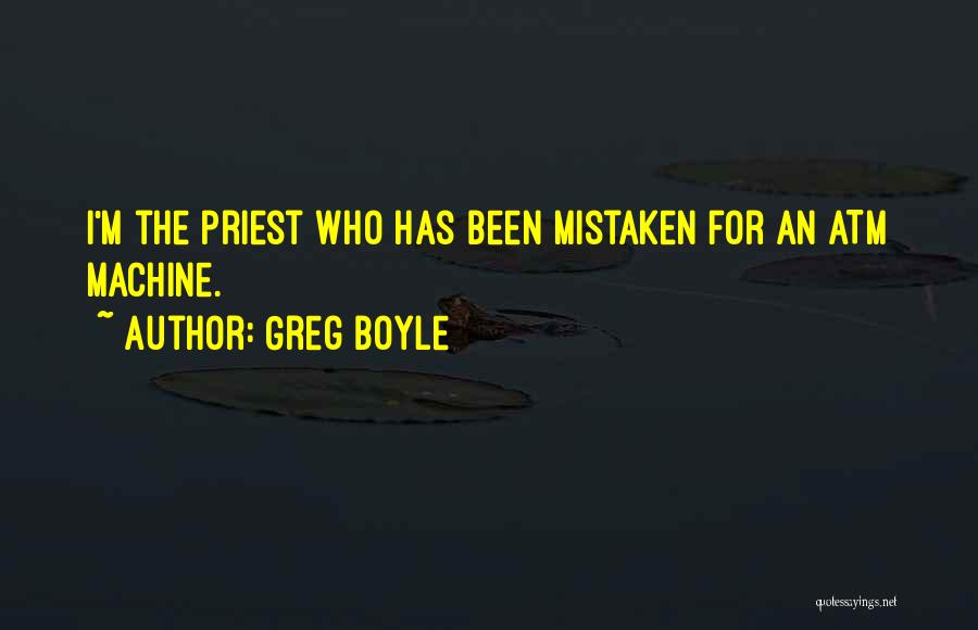 Greg Boyle Quotes: I'm The Priest Who Has Been Mistaken For An Atm Machine.