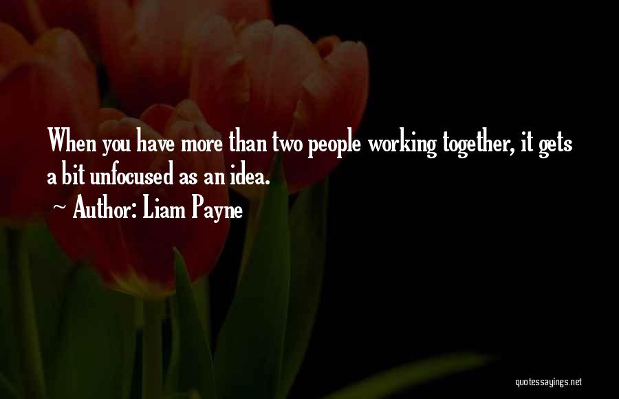 Liam Payne Quotes: When You Have More Than Two People Working Together, It Gets A Bit Unfocused As An Idea.