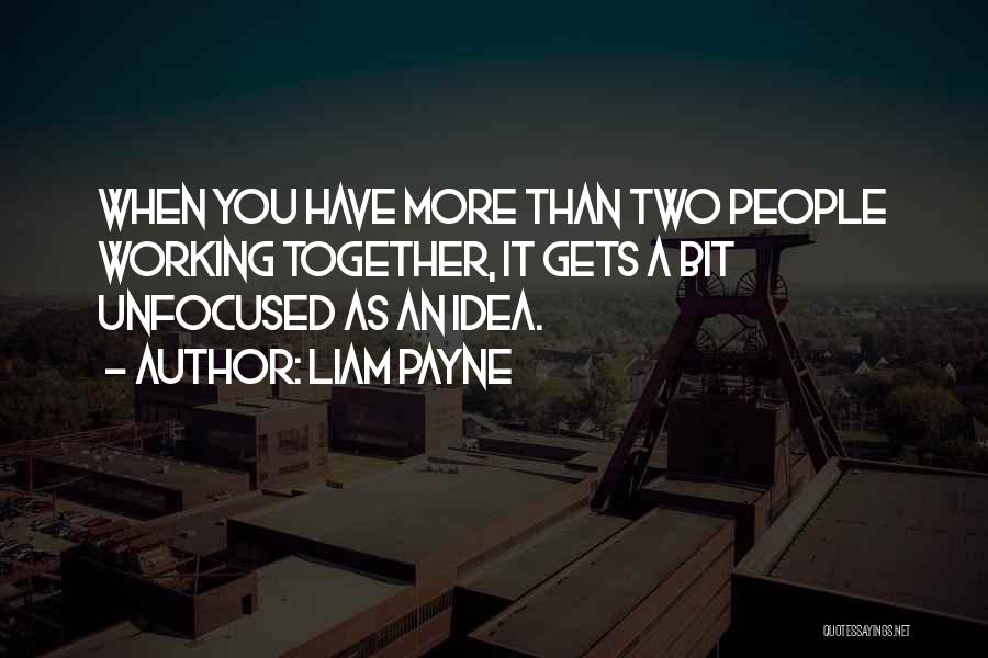 Liam Payne Quotes: When You Have More Than Two People Working Together, It Gets A Bit Unfocused As An Idea.