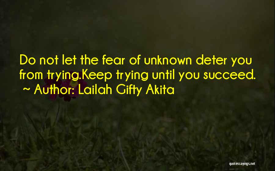 Lailah Gifty Akita Quotes: Do Not Let The Fear Of Unknown Deter You From Trying.keep Trying Until You Succeed.