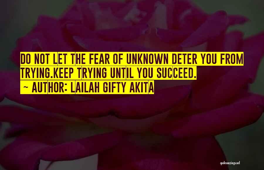 Lailah Gifty Akita Quotes: Do Not Let The Fear Of Unknown Deter You From Trying.keep Trying Until You Succeed.
