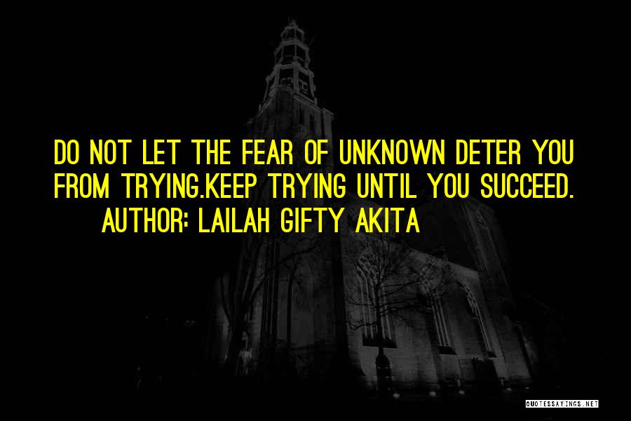 Lailah Gifty Akita Quotes: Do Not Let The Fear Of Unknown Deter You From Trying.keep Trying Until You Succeed.