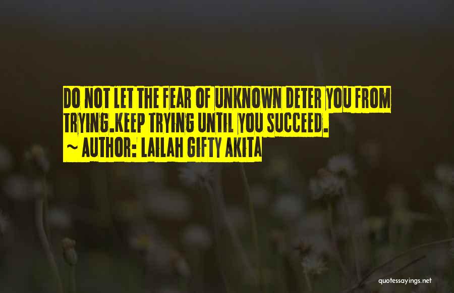 Lailah Gifty Akita Quotes: Do Not Let The Fear Of Unknown Deter You From Trying.keep Trying Until You Succeed.