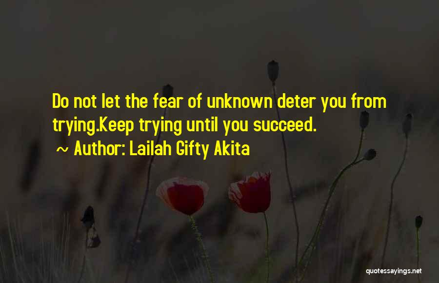 Lailah Gifty Akita Quotes: Do Not Let The Fear Of Unknown Deter You From Trying.keep Trying Until You Succeed.