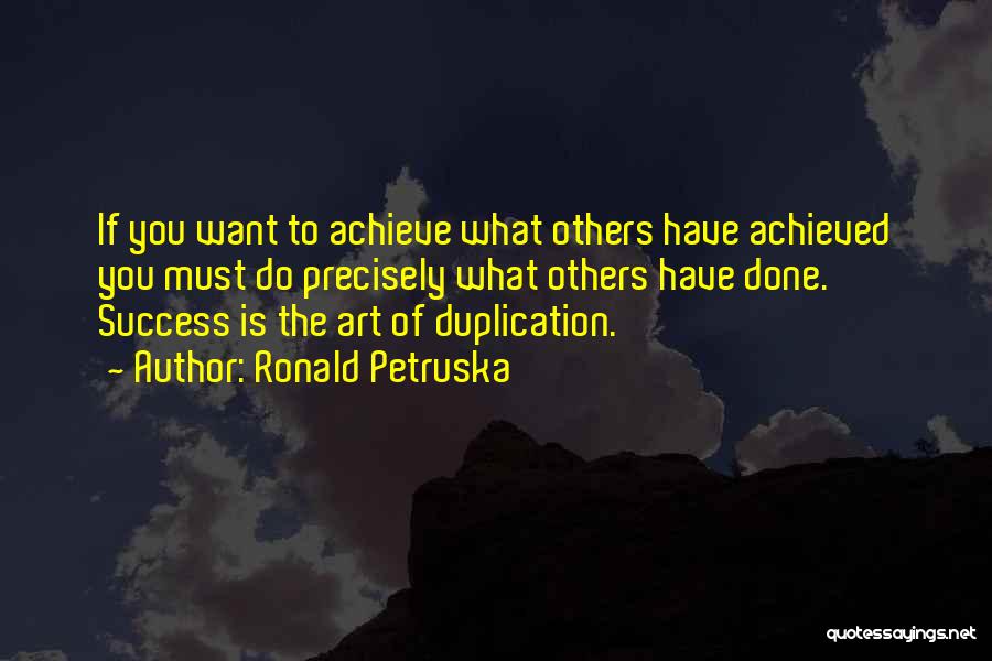 Ronald Petruska Quotes: If You Want To Achieve What Others Have Achieved You Must Do Precisely What Others Have Done. Success Is The