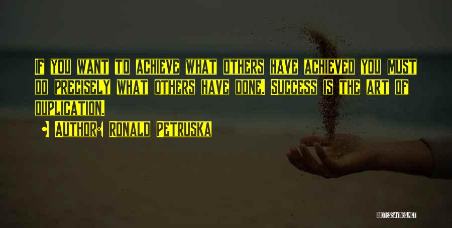 Ronald Petruska Quotes: If You Want To Achieve What Others Have Achieved You Must Do Precisely What Others Have Done. Success Is The