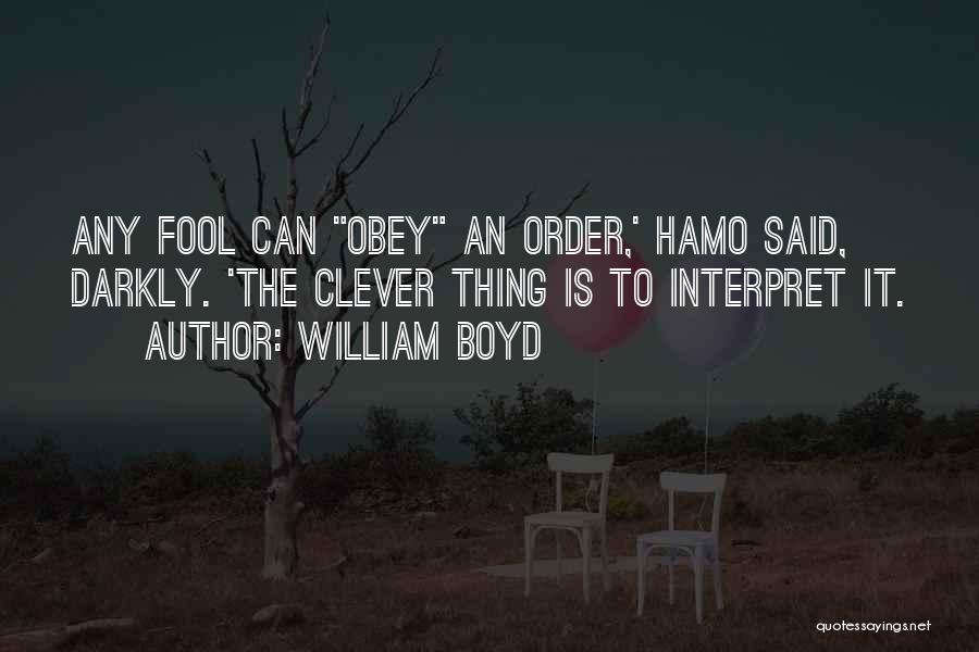 William Boyd Quotes: Any Fool Can Obey An Order,' Hamo Said, Darkly. 'the Clever Thing Is To Interpret It.