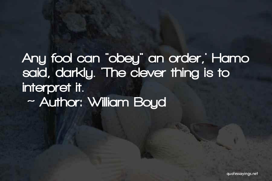 William Boyd Quotes: Any Fool Can Obey An Order,' Hamo Said, Darkly. 'the Clever Thing Is To Interpret It.