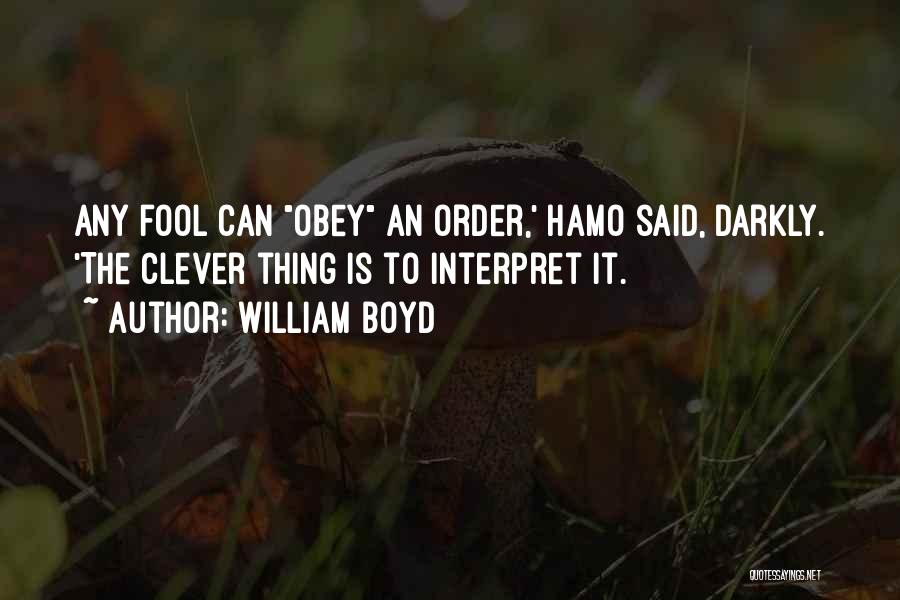 William Boyd Quotes: Any Fool Can Obey An Order,' Hamo Said, Darkly. 'the Clever Thing Is To Interpret It.