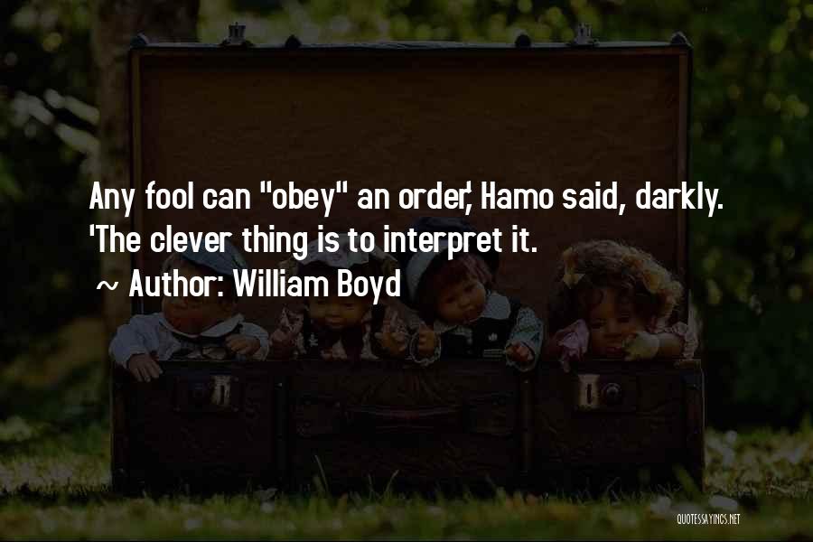 William Boyd Quotes: Any Fool Can Obey An Order,' Hamo Said, Darkly. 'the Clever Thing Is To Interpret It.
