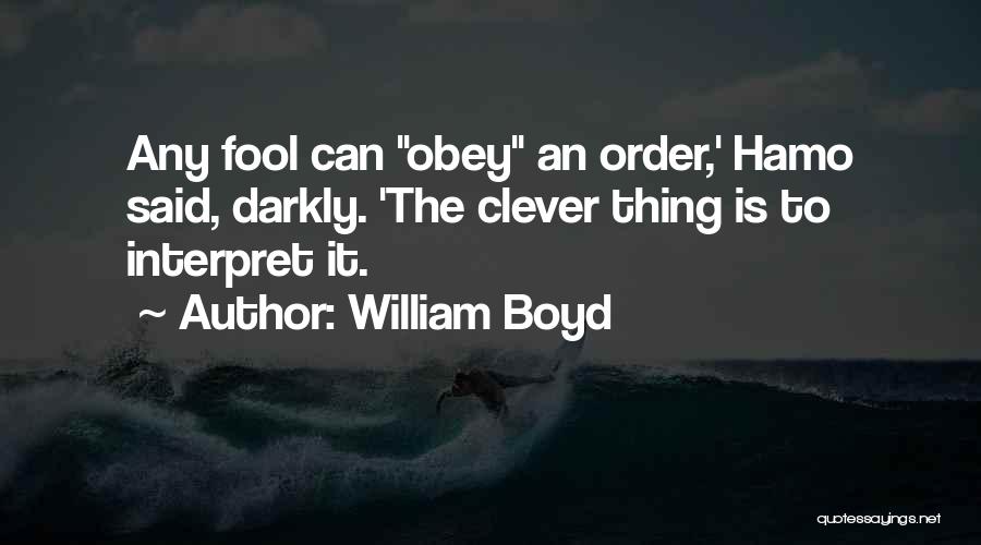 William Boyd Quotes: Any Fool Can Obey An Order,' Hamo Said, Darkly. 'the Clever Thing Is To Interpret It.