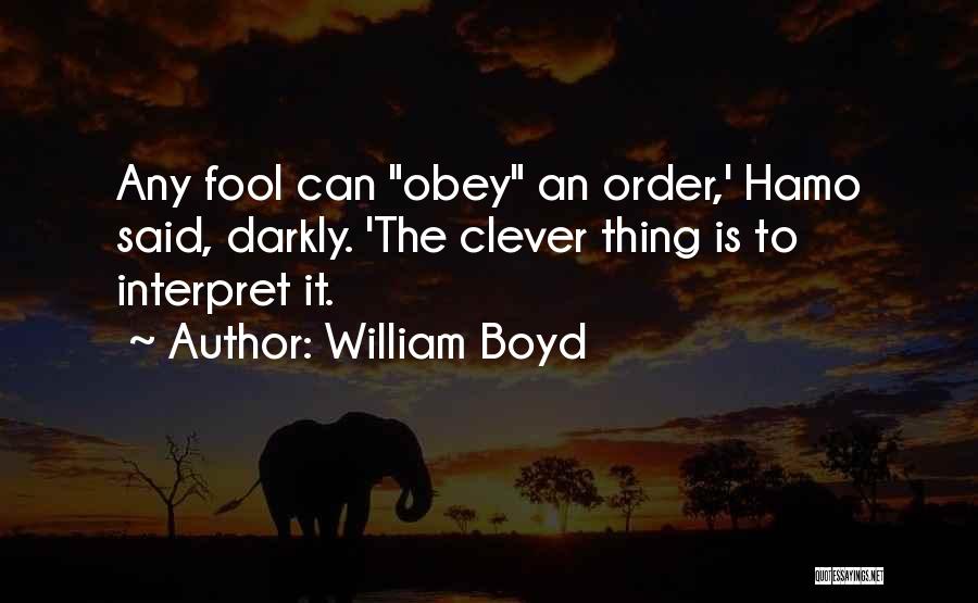 William Boyd Quotes: Any Fool Can Obey An Order,' Hamo Said, Darkly. 'the Clever Thing Is To Interpret It.