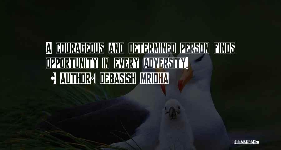 Debasish Mridha Quotes: A Courageous And Determined Person Finds Opportunity In Every Adversity.