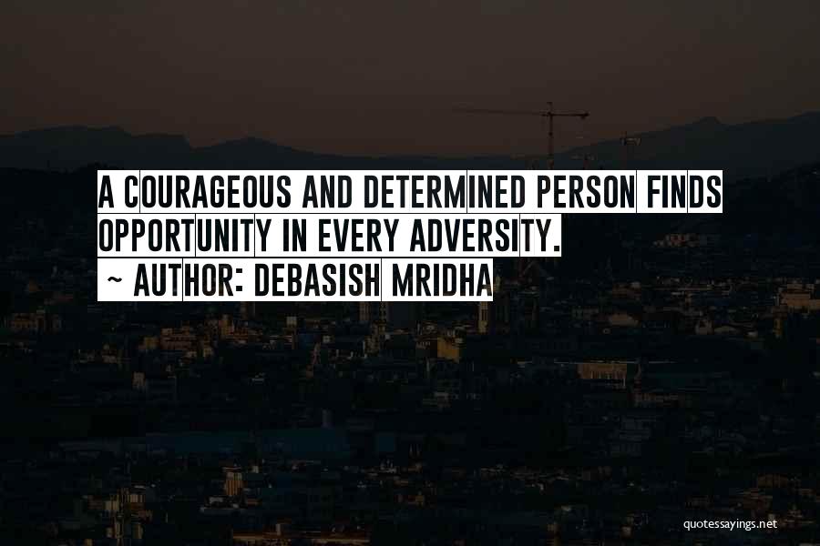 Debasish Mridha Quotes: A Courageous And Determined Person Finds Opportunity In Every Adversity.