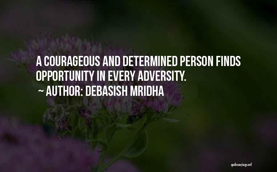 Debasish Mridha Quotes: A Courageous And Determined Person Finds Opportunity In Every Adversity.