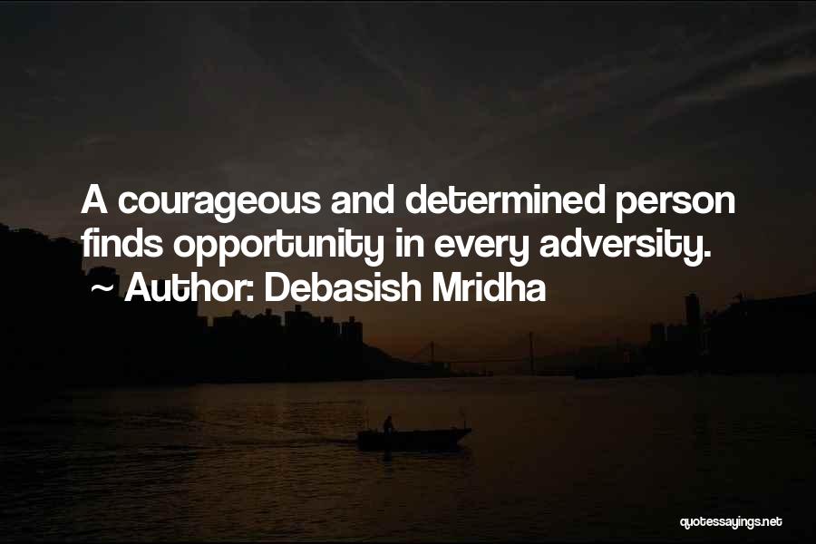 Debasish Mridha Quotes: A Courageous And Determined Person Finds Opportunity In Every Adversity.