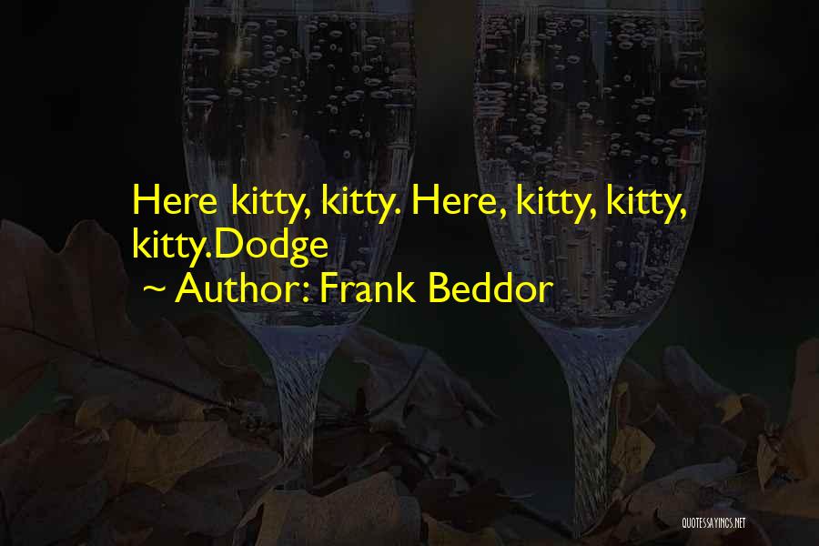 Frank Beddor Quotes: Here Kitty, Kitty. Here, Kitty, Kitty, Kitty.dodge