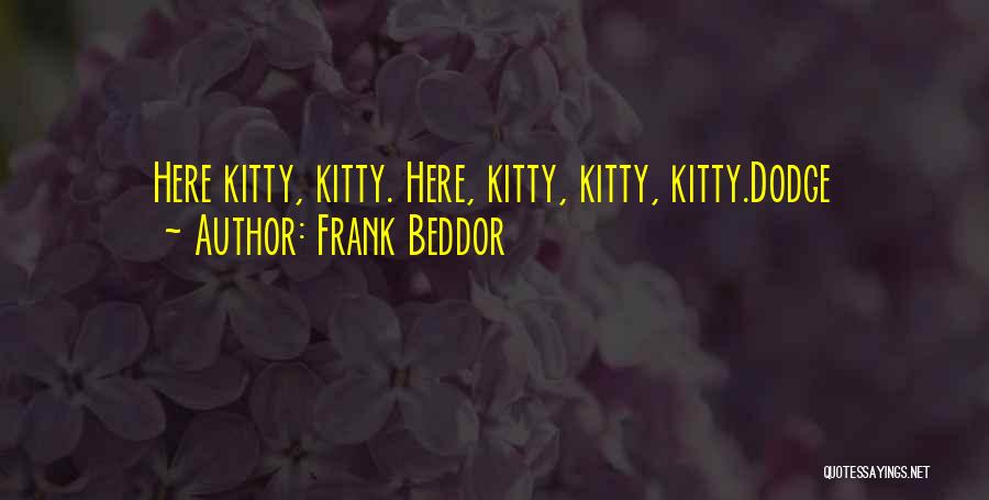 Frank Beddor Quotes: Here Kitty, Kitty. Here, Kitty, Kitty, Kitty.dodge