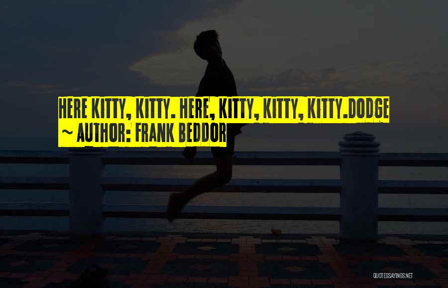 Frank Beddor Quotes: Here Kitty, Kitty. Here, Kitty, Kitty, Kitty.dodge