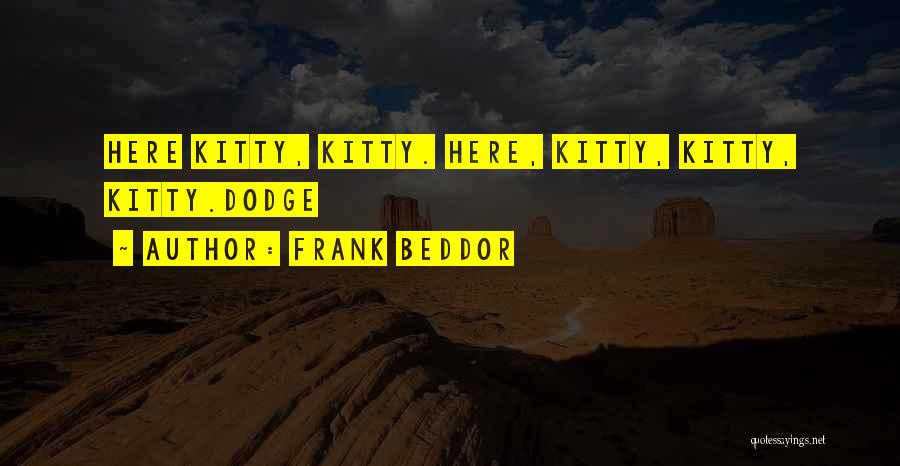 Frank Beddor Quotes: Here Kitty, Kitty. Here, Kitty, Kitty, Kitty.dodge