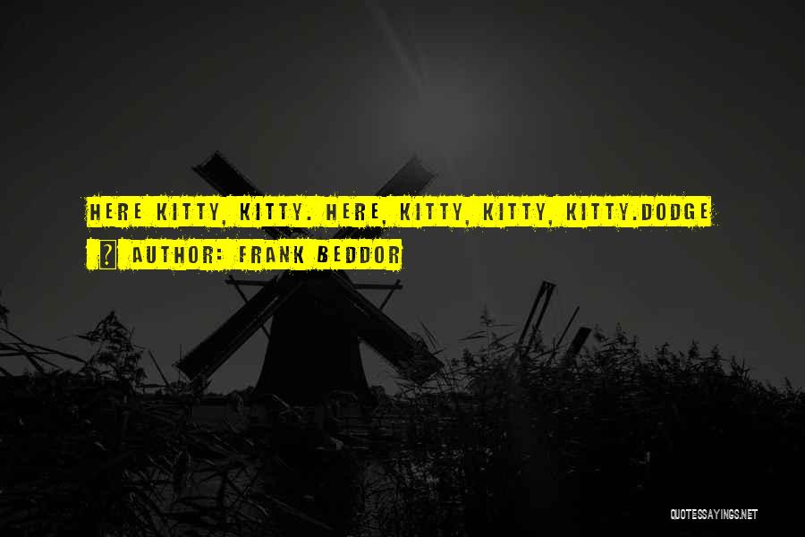 Frank Beddor Quotes: Here Kitty, Kitty. Here, Kitty, Kitty, Kitty.dodge