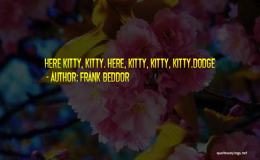 Frank Beddor Quotes: Here Kitty, Kitty. Here, Kitty, Kitty, Kitty.dodge