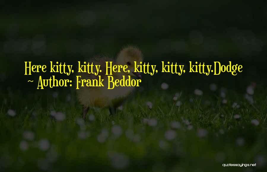Frank Beddor Quotes: Here Kitty, Kitty. Here, Kitty, Kitty, Kitty.dodge