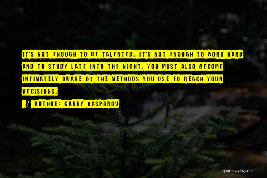 Garry Kasparov Quotes: It's Not Enough To Be Talented. It's Not Enough To Work Hard And To Study Late Into The Night. You