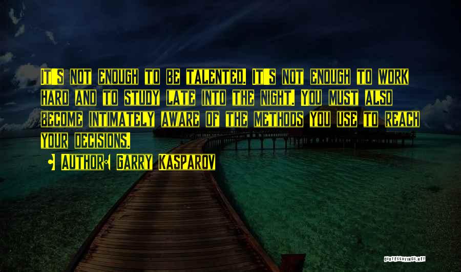 Garry Kasparov Quotes: It's Not Enough To Be Talented. It's Not Enough To Work Hard And To Study Late Into The Night. You