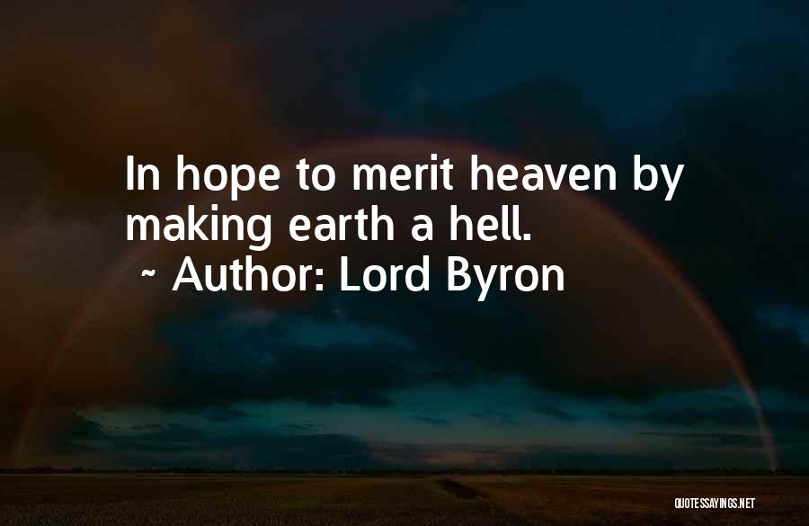 Lord Byron Quotes: In Hope To Merit Heaven By Making Earth A Hell.