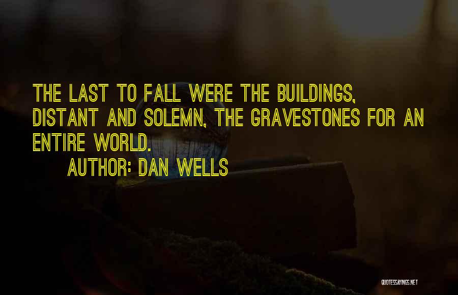 Dan Wells Quotes: The Last To Fall Were The Buildings, Distant And Solemn, The Gravestones For An Entire World.