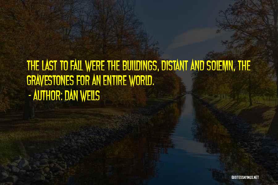 Dan Wells Quotes: The Last To Fall Were The Buildings, Distant And Solemn, The Gravestones For An Entire World.