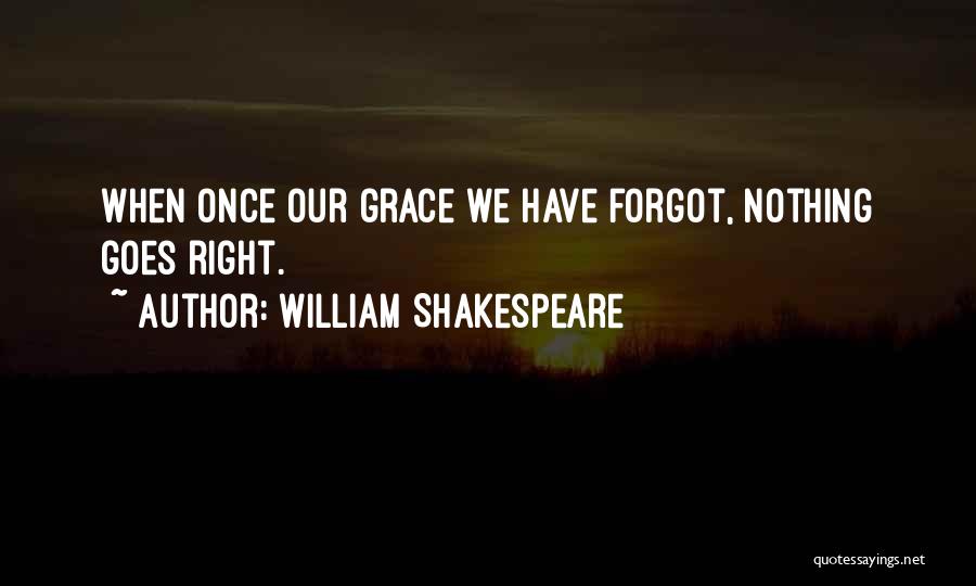 William Shakespeare Quotes: When Once Our Grace We Have Forgot, Nothing Goes Right.